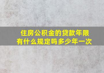 住房公积金的贷款年限有什么规定吗多少年一次