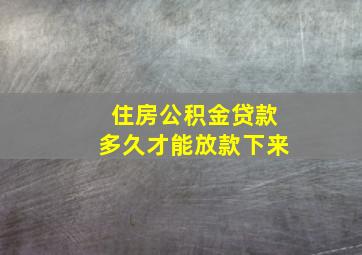 住房公积金贷款多久才能放款下来