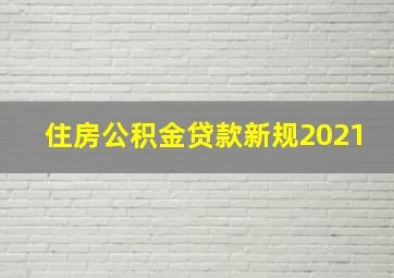 住房公积金贷款新规2021