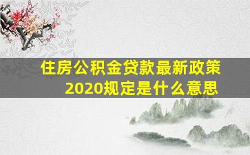 住房公积金贷款最新政策2020规定是什么意思