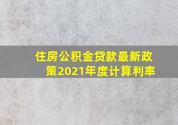 住房公积金贷款最新政策2021年度计算利率