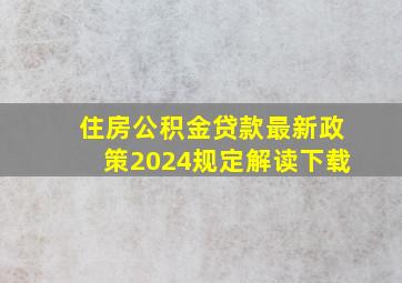 住房公积金贷款最新政策2024规定解读下载