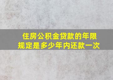 住房公积金贷款的年限规定是多少年内还款一次