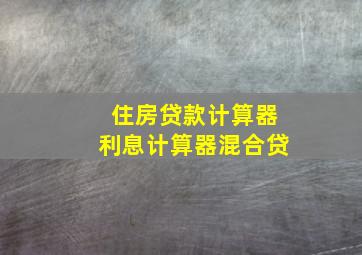 住房贷款计算器利息计算器混合贷