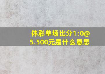 体彩单场比分1:0@5.500元是什么意思