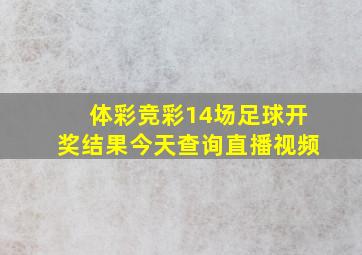 体彩竞彩14场足球开奖结果今天查询直播视频