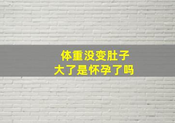 体重没变肚子大了是怀孕了吗