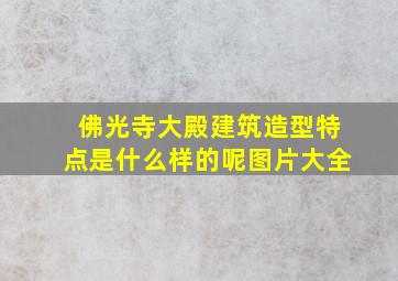 佛光寺大殿建筑造型特点是什么样的呢图片大全