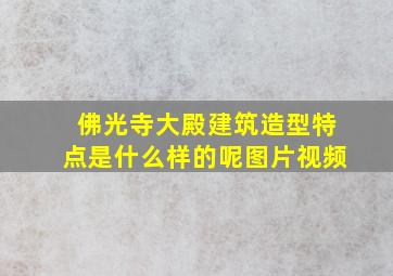 佛光寺大殿建筑造型特点是什么样的呢图片视频