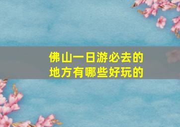 佛山一日游必去的地方有哪些好玩的