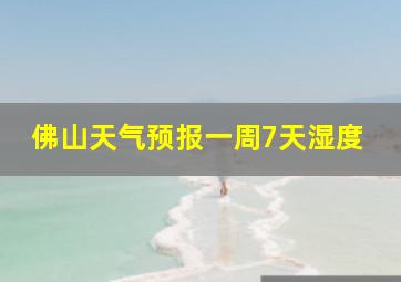 佛山天气预报一周7天湿度