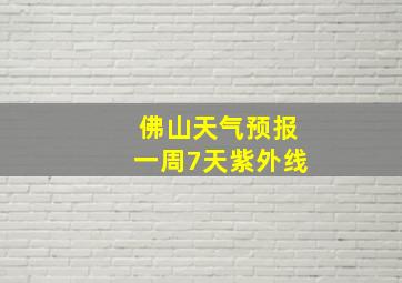 佛山天气预报一周7天紫外线