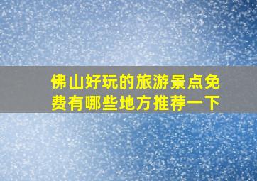 佛山好玩的旅游景点免费有哪些地方推荐一下