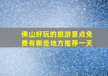 佛山好玩的旅游景点免费有哪些地方推荐一天