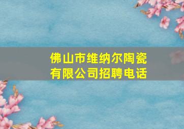 佛山市维纳尔陶瓷有限公司招聘电话