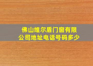 佛山维尔盾门窗有限公司地址电话号码多少