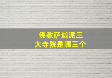 佛教萨迦派三大寺院是哪三个