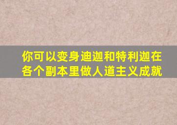 你可以变身迪迦和特利迦在各个副本里做人道主义成就