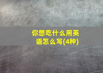 你想吃什么用英语怎么写(4种)