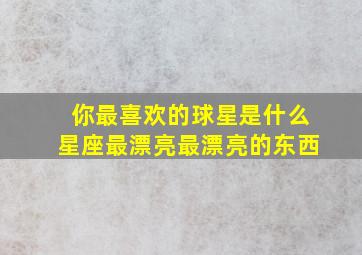 你最喜欢的球星是什么星座最漂亮最漂亮的东西