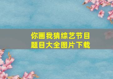 你画我猜综艺节目题目大全图片下载