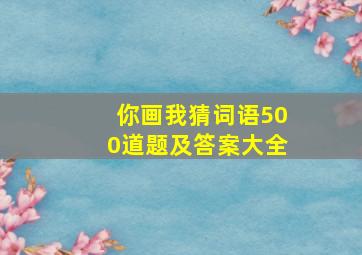 你画我猜词语500道题及答案大全