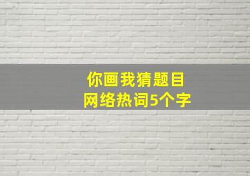 你画我猜题目网络热词5个字