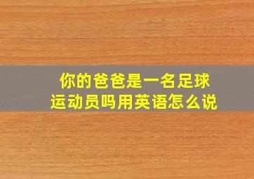 你的爸爸是一名足球运动员吗用英语怎么说