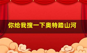 你给我搜一下奥特踏山河