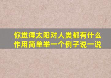 你觉得太阳对人类都有什么作用简单举一个例子说一说