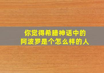 你觉得希腊神话中的阿波罗是个怎么样的人