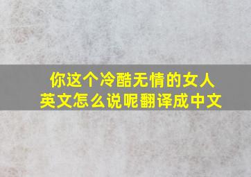 你这个冷酷无情的女人英文怎么说呢翻译成中文