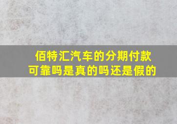 佰特汇汽车的分期付款可靠吗是真的吗还是假的