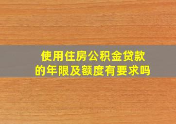 使用住房公积金贷款的年限及额度有要求吗