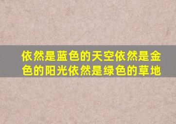 依然是蓝色的天空依然是金色的阳光依然是绿色的草地