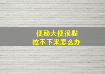 便秘大便很黏拉不下来怎么办