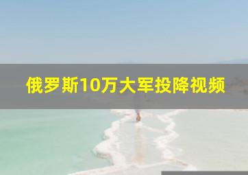 俄罗斯10万大军投降视频