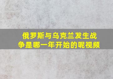 俄罗斯与乌克兰发生战争是哪一年开始的呢视频