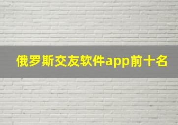 俄罗斯交友软件app前十名