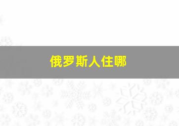 俄罗斯人住哪