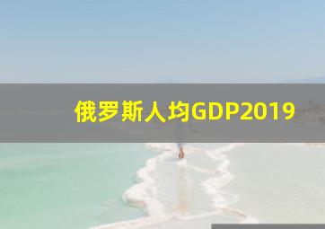 俄罗斯人均GDP2019