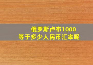 俄罗斯卢布1000等于多少人民币汇率呢