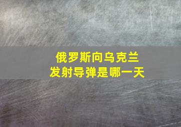 俄罗斯向乌克兰发射导弹是哪一天