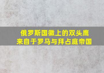 俄罗斯国徽上的双头鹰来自于罗马与拜占庭帝国