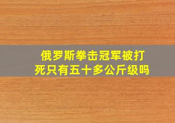 俄罗斯拳击冠军被打死只有五十多公斤级吗