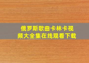 俄罗斯歌曲卡林卡视频大全集在线观看下载