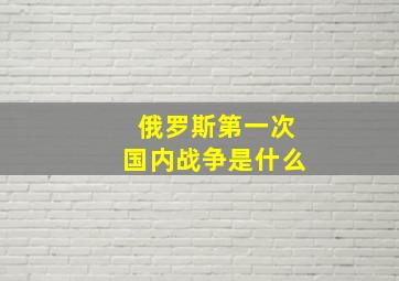 俄罗斯第一次国内战争是什么