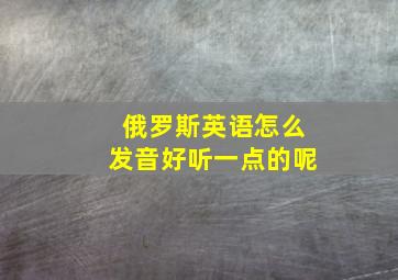 俄罗斯英语怎么发音好听一点的呢