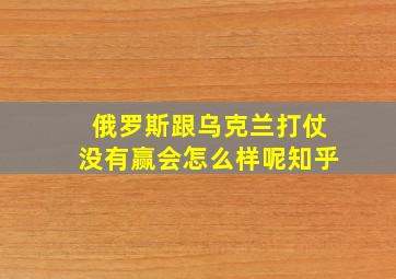 俄罗斯跟乌克兰打仗没有赢会怎么样呢知乎