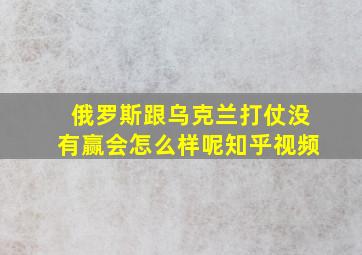 俄罗斯跟乌克兰打仗没有赢会怎么样呢知乎视频